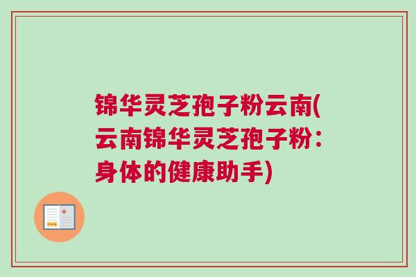 锦华灵芝孢子粉云南(云南锦华灵芝孢子粉：身体的健康助手)