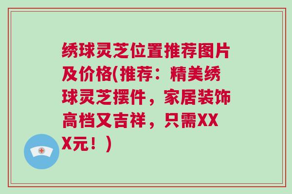 绣球灵芝位置推荐图片及价格(推荐：精美绣球灵芝摆件，家居装饰高档又吉祥，只需XXX元！)