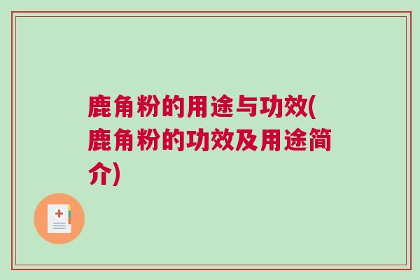 鹿角粉的用途与功效(鹿角粉的功效及用途简介)