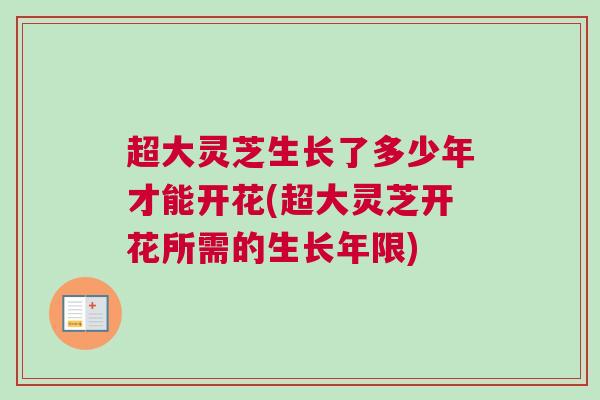 超大灵芝生长了多少年才能开花(超大灵芝开花所需的生长年限)