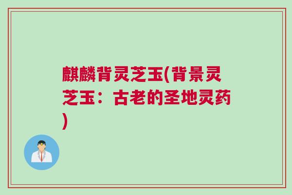 麒麟背灵芝玉(背景灵芝玉：古老的圣地灵药)
