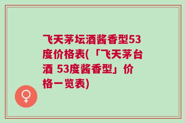 飞天茅坛酒酱香型53度价格表(「飞天茅台酒 53度酱香型」价格一览表)