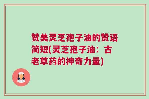 赞美灵芝孢子油的赞语简短(灵芝孢子油：古老草药的神奇力量)