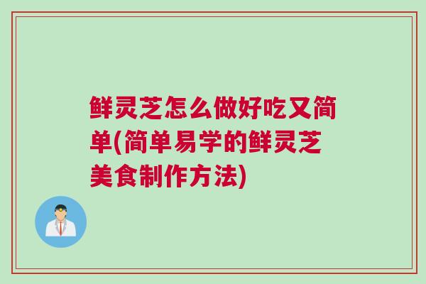 鲜灵芝怎么做好吃又简单(简单易学的鲜灵芝美食制作方法) 鲜灵芝怎么做好吃又简单(简单易学的鲜灵芝美食制作方法)