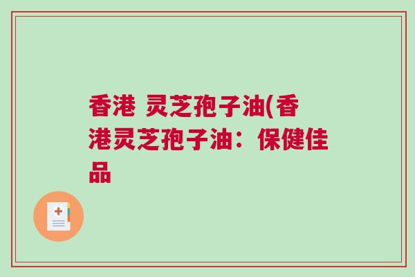 香港 灵芝孢子油(香港灵芝孢子油：保健佳品