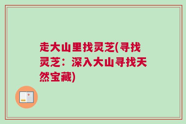 走大山里找灵芝(寻找灵芝：深入大山寻找天然宝藏)