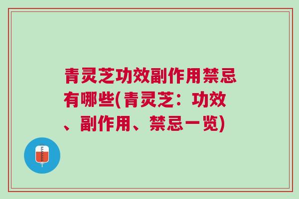青灵芝功效副作用禁忌有哪些(青灵芝：功效、副作用、禁忌一览)