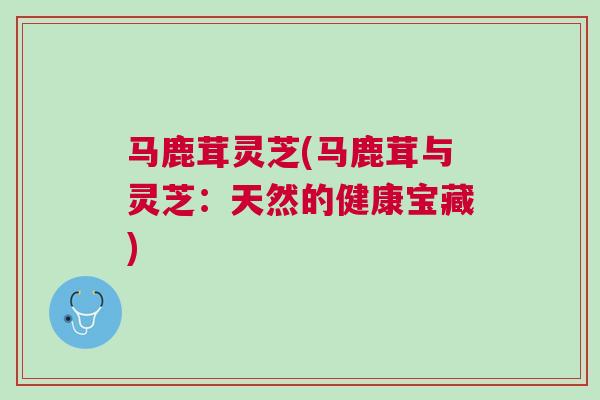 马鹿茸灵芝(马鹿茸与灵芝：天然的健康宝藏)