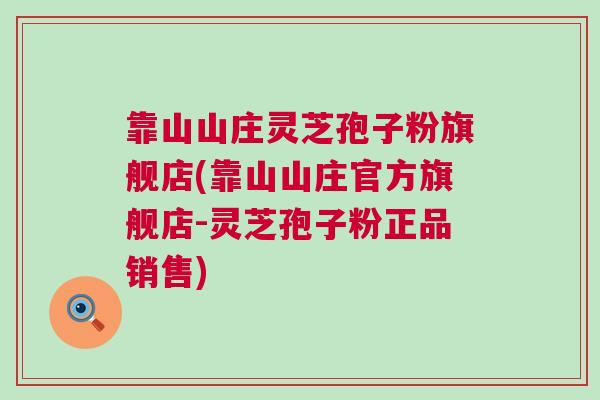 靠山山庄灵芝孢子粉旗舰店(靠山山庄官方旗舰店-灵芝孢子粉正品销售)