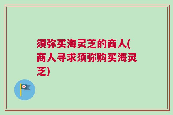 须弥买海灵芝的商人(商人寻求须弥购买海灵芝) 须弥买海灵芝的商人(商人寻求须弥购买海灵芝)