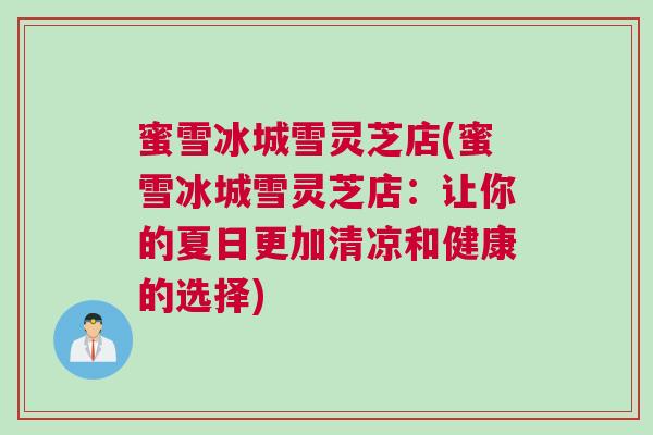 蜜雪冰城雪灵芝店(蜜雪冰城雪灵芝店：让你的夏日更加清凉和健康的选择)