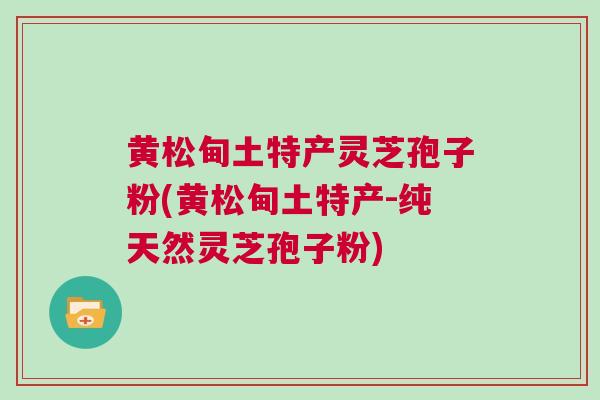 黄松甸土特产灵芝孢子粉(黄松甸土特产-纯天然灵芝孢子粉) 黄松甸土特产灵芝孢子粉(黄松甸土特产-纯天然灵芝孢子粉)