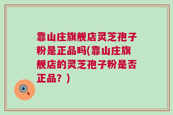 靠山庄旗舰店灵芝孢子粉是正品吗(靠山庄旗舰店的灵芝孢子粉是否正品？)