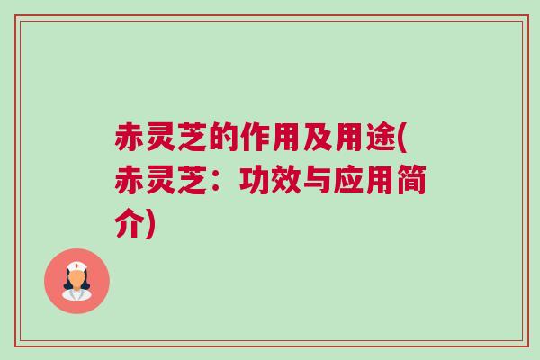 赤灵芝的作用及用途(赤灵芝：功效与应用简介)