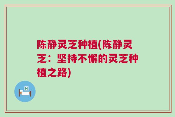 陈静灵芝种植(陈静灵芝：坚持不懈的灵芝种植之路)