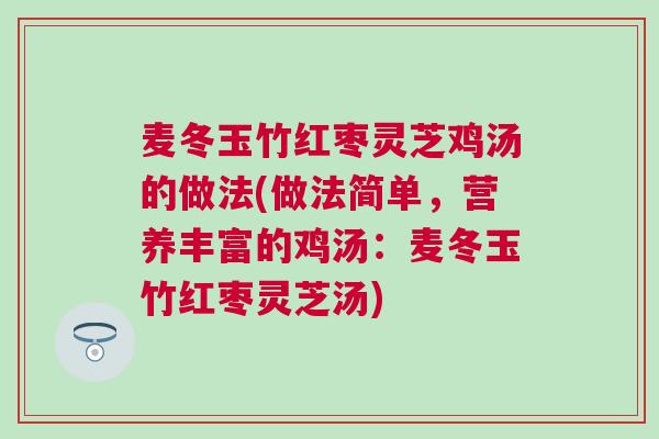 麦冬玉竹红枣灵芝鸡汤的做法(做法简单，营养丰富的鸡汤：麦冬玉竹红枣灵芝汤)