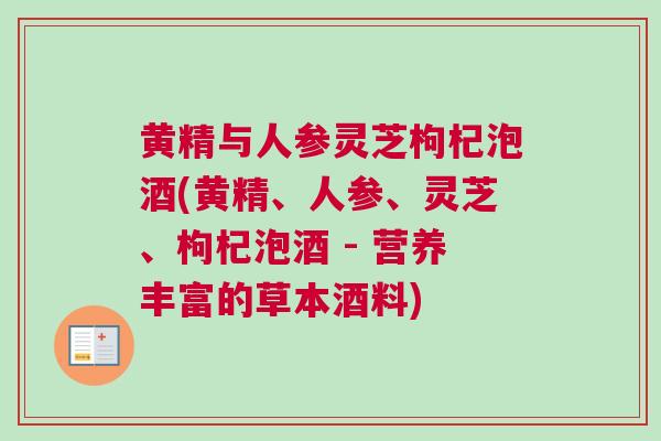 黄精与人参灵芝枸杞泡酒(黄精、人参、灵芝、枸杞泡酒 - 营养丰富的草本酒料)
