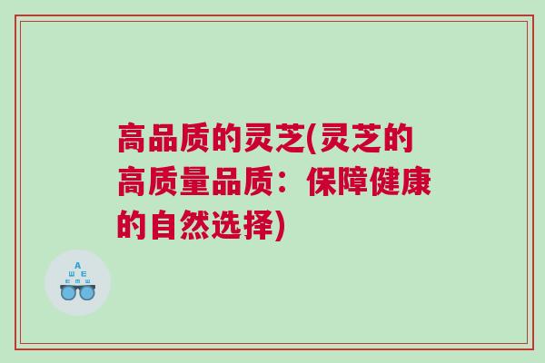 高品质的灵芝(灵芝的高质量品质：保障健康的自然选择)