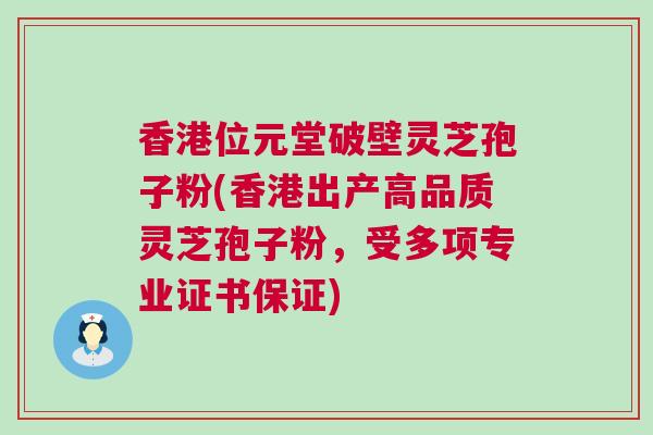 香港位元堂破壁灵芝孢子粉(香港出产高品质灵芝孢子粉，受多项专业证书保证)