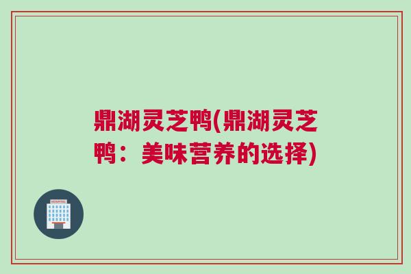 鼎湖灵芝鸭(鼎湖灵芝鸭：美味营养的选择)