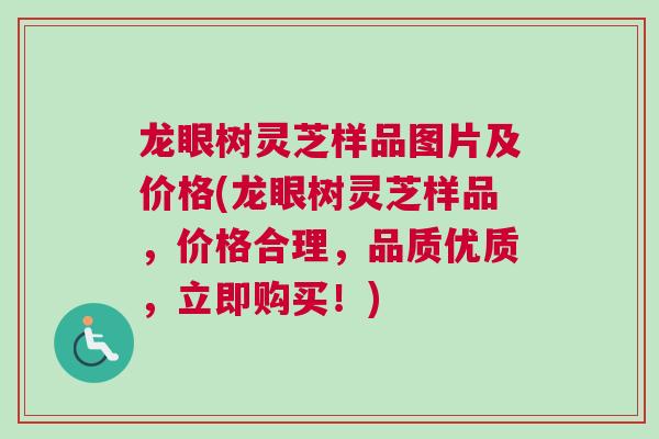 龙眼树灵芝样品图片及价格(龙眼树灵芝样品，价格合理，品质优质，立即购买！)