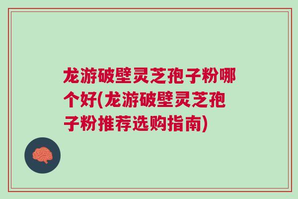 龙游破壁灵芝孢子粉哪个好(龙游破壁灵芝孢子粉推荐选购指南) 龙游破壁灵芝孢子粉哪个好(龙游破壁灵芝孢子粉推荐选购指南)