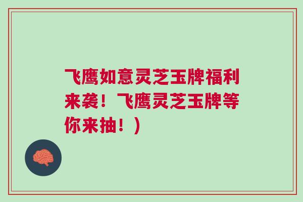 飞鹰如意灵芝玉牌福利来袭！飞鹰灵芝玉牌等你来抽！)