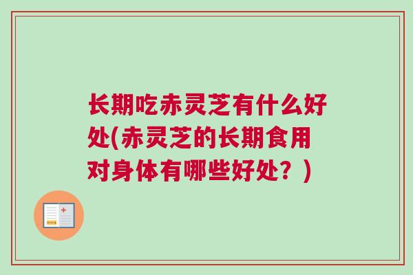 长期吃赤灵芝有什么好处(赤灵芝的长期食用对身体有哪些好处？)