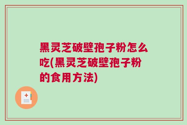 黑灵芝破壁孢子粉怎么吃(黑灵芝破壁孢子粉的食用方法)