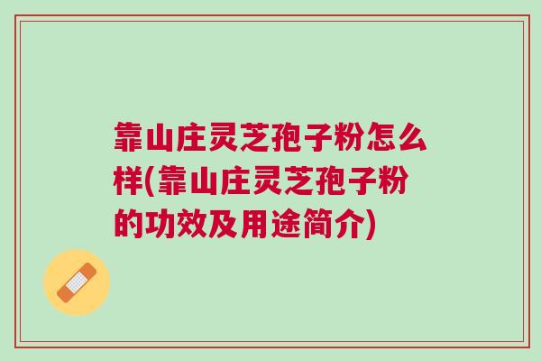 靠山庄灵芝孢子粉怎么样(靠山庄灵芝孢子粉的功效及用途简介)