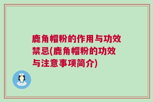 鹿角帽粉的作用与功效禁忌(鹿角帽粉的功效与注意事项简介)