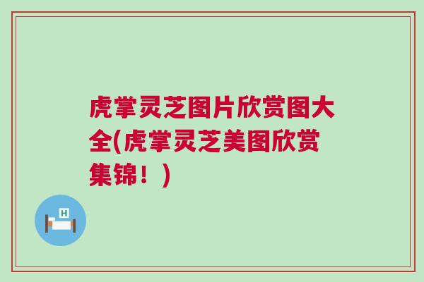 虎掌灵芝图片欣赏图大全(虎掌灵芝美图欣赏集锦!) 虎掌灵芝图片欣赏图大全(虎掌灵芝美图欣赏集锦!)