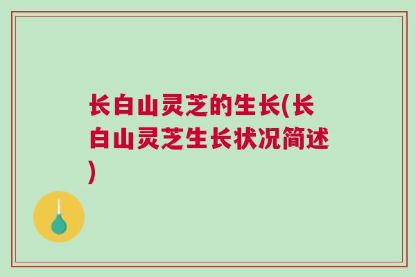 长白山灵芝的生长(长白山灵芝生长状况简述)