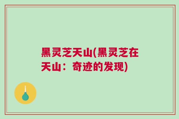 黑灵芝天山(黑灵芝在天山:奇迹的发现) 黑灵芝天山(黑灵芝在天山:奇迹的发现)