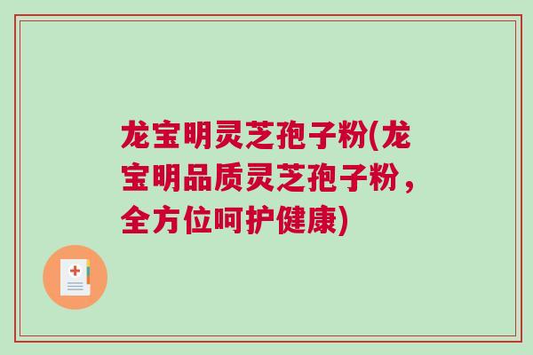 龙宝明灵芝孢子粉(龙宝明品质灵芝孢子粉，全方位呵护健康)