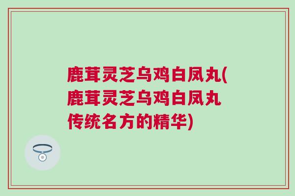 鹿茸灵芝乌鸡白凤丸(鹿茸灵芝乌鸡白凤丸 传统名方的精华) 鹿茸灵芝乌鸡白凤丸(鹿茸灵芝乌鸡白凤丸 传统名方的精华)