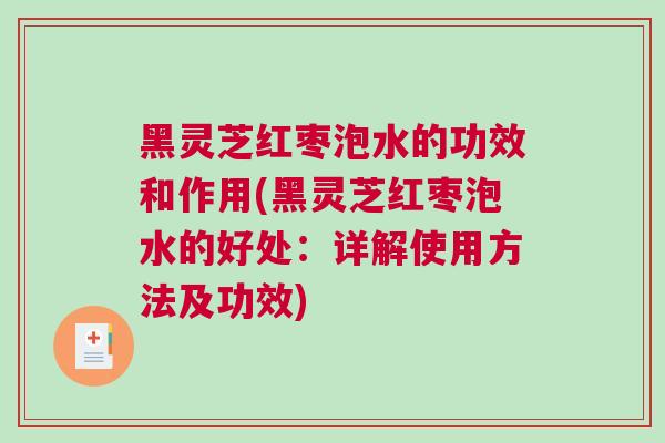 黑灵芝红枣泡水的功效和作用(黑灵芝红枣泡水的好处：详解使用方法及功效)