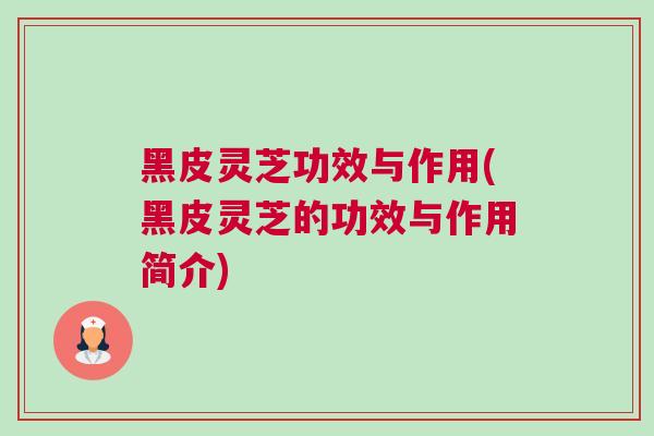 黑皮灵芝功效与作用(黑皮灵芝的功效与作用简介) 黑皮灵芝功效与作用(黑皮灵芝的功效与作用简介)