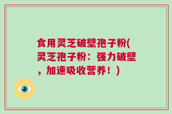 食用灵芝破壁孢子粉(灵芝孢子粉：强力破壁，加速吸收营养！)
