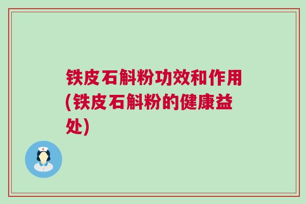 铁皮石斛粉功效和作用(铁皮石斛粉的健康益处) 铁皮石斛粉功效和作用(铁皮石斛粉的健康益处)