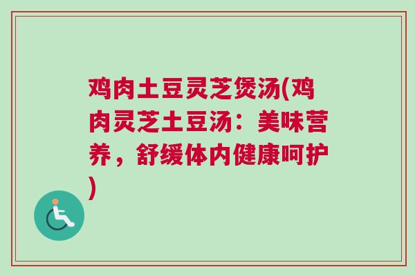鸡肉土豆灵芝煲汤(鸡肉灵芝土豆汤：美味营养，舒缓体内健康呵护)