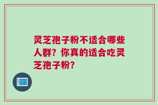 灵芝孢子粉不适合哪些人群？你真的适合吃灵芝孢子粉？