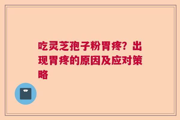 吃灵芝孢子粉胃疼？出现胃疼的原因及应对策略