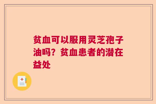 贫血可以服用灵芝孢子油吗？贫血患者的潜在益处