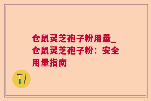 仓鼠灵芝孢子粉用量_仓鼠灵芝孢子粉：安全用量指南