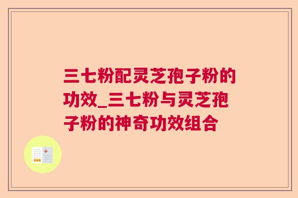 三七粉配灵芝孢子粉的功效_三七粉与灵芝孢子粉的神奇功效组合