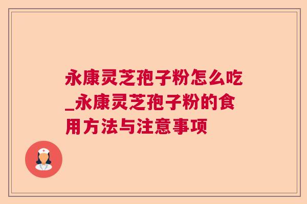 永康灵芝孢子粉怎么吃_永康灵芝孢子粉的食用方法与注意事项