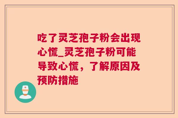 吃了灵芝孢子粉会出现心慌_灵芝孢子粉可能导致心慌,了解原因及措施 吃了灵芝孢子粉会出现心慌_灵芝孢子粉可能导致心慌,了解原因及措施