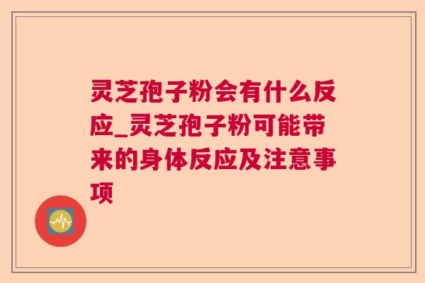 灵芝孢子粉会有什么反应_灵芝孢子粉可能带来的身体反应及注意事项 灵芝孢子粉会有什么反应_灵芝孢子粉可能带来的身体反应及注意事项