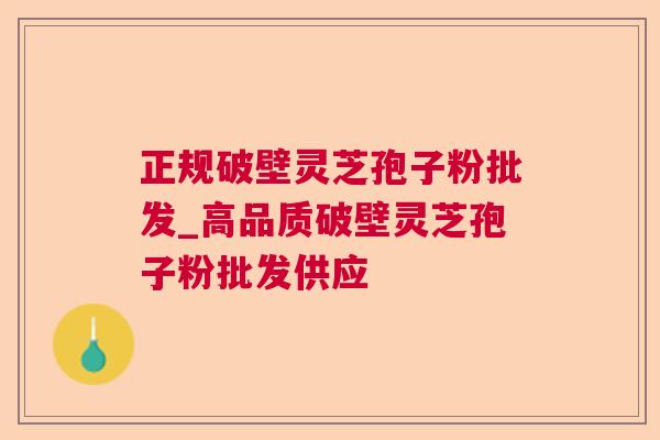 正规破壁灵芝孢子粉批发_高品质破壁灵芝孢子粉批发供应